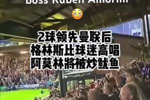 兩球領先曼聯(lián)后，格林斯比球迷高唱阿莫林要被炒了??